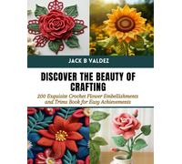 Discover The Beauty Of Crafting: 200 Exquisite Crochet Flower Embellishments And Trims Book For Easy Achievements