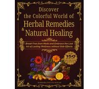 Discover the Colorful World of Herbal Remedies & Natural Healing: Break Free from Meds and Embrace the Lost Art of Lasting Wellness without Side Effects