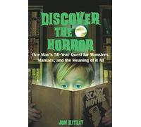 Discover The Horror: One Man's 50-Year Quest For Monsters, Maniacs, And The Meaning Of It All.