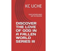 DISCOVER THE LOVE OF GOD IN A FALLEN WORLD SERIES III: OUR FATHER WHO ART IN HEAVEN