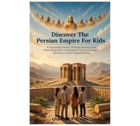 Discover The Persian Empire For Kids: A Fascinating Journey Through Ancient Lands Where Kings Rose, Civilizations Grew and Changed, and History Never Stopped Moving