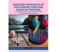 Discover The Secrets Of Chic Crochet Crafting In 2024 In This Book: A Complete Guide For Novices To Create Stunning Projects Inside This Engaging Guide