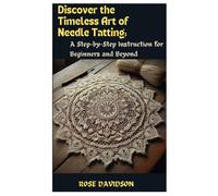 Discover The Timeless Art Of Needle Tatting: A Step-By-Step Instruction For Beginners And Beyond
