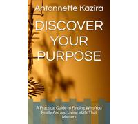 DISCOVER YOUR PURPOSE: A Practical Guide to Finding Who You Really Are and Living a Life That Matters