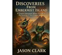DISCOVERIES FROM EMBERMIST ISLAND: A Creative Adventure W h e r e YOU W r i t e the Facts for 17 New Dragon SpecieS