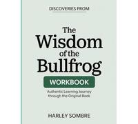 Discoveries From The wisdom Of The Bullfrog: Authentic Learning Journey Through The Original Book