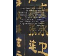 Discoveries In Chinese, Or, The Symbolism Of The Primitive Characters Of The Chinese System Of Writing. As A Contribution To Philology And Ethnology And A Practical Aid In The Acquisition Of The Chine