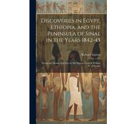 Discoveries In Egypt, Ethiopia, And The Peninsula Of Sinai, In The Years 1842-45: During The Mission Sent Out By His Majesty Fredrick William Iv. Of P