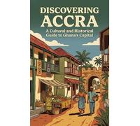 Discovering Accra: A Cultural and Historical Guide to Ghana's Capital