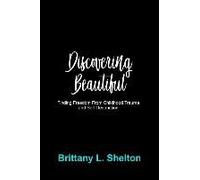 Discovering Beautiful: Finding Freedom From Childhood Trauma And Self-Destruction