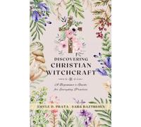 Discovering Christian Witchcraft: A Beginner's Guide for Everyday Practice