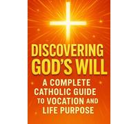 DISCOVERING GOD'S WILL: A Catholic Guide to Vocation and Life Purpose