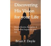 Discovering His Vision for your Life: How to Receive, Recognize, & Execute His Purpose in Your Life