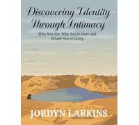 Discovering Identity Through Intimacy:: Who You Are, Why You're Here and Where You're Going