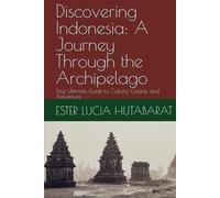 Discovering Indonesia: A Journey Through the Archipelago: Your Ultimate Guide to Culture, Cuisine, and Adventure