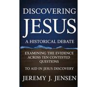 Discovering Jesus A Historical Debate Examining the Evidence Across Ten Contested Questions