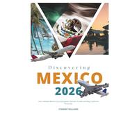 Discovering Mexico 2026: Your ultimate Mexico City travel guide; Discover Yucatán and Baja California Peninsula.