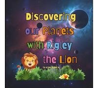 Discovering our Planets with Rigley the Lion: A Fun Space Adventure for Curious Minds Helping Them Learn About our Solar System