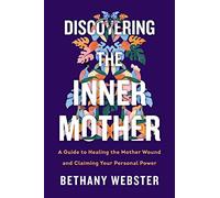 Discovering the Inner Mother: A Guide to Healing the Mother Wound and Claiming Your Personal Power