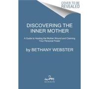 Discovering the Inner Mother: A Guide to Healing the Mother Wound and Claiming Your Personal Power