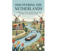 Discovering the Netherlands: A Complete Guide to Dutch Culture, History, and Hidden Gems