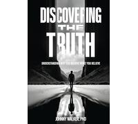 DISCOVERING THE TRUTH: UNDERSTANDING WHY YOU BELIEVE WHAT YOU BELIEVE