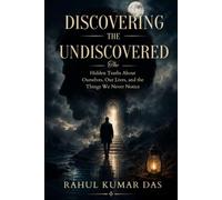DISCOVERING THE UNDISCOVERED: The Hidden Truths About Ourselves, Our Lives, and the Things We Never Notice