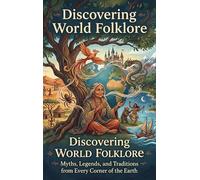 Discovering World Folklore: Myths, Legends, and Traditions from Every Corner of the Earth
