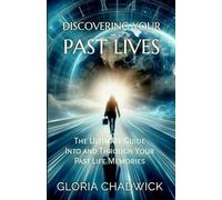 Discovering Your Past Lives: The Ultimate Guide Into and Through Your Past Life Memories