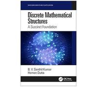 Discrete Mathematical Structures: A Succinct Foundation (Mathematics And Its Applications)