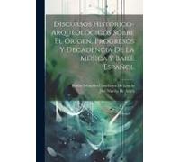 Discursos Histórico-Arqueológicos Sobre El Orígen, Progresos Y Decadencia De La Música Y Baile Español
