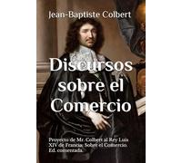 Discursos sobre el Comercio: Proyecto de Mr. Colbert al Rey Luis XIV de Francia: Sobre el Comercio. Ed. comentada.