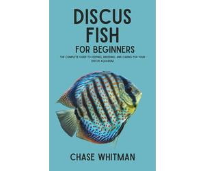 Discus Fish for Beginners: The Complete Guide to Keeping, Breeding, and Caring for Your Discus Aquarium