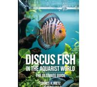 Discus Fish in the Aquaristic World: The Ultimate Guide