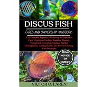 DISCUS FISH: The Complete Beginner’s Roadmap to Expert Pet Care, Nutritious Feeding, Breeding Mastery, Thoughtful Grooming, Optimal Habitat ... Health, and Proven Lifelong Care Strategies