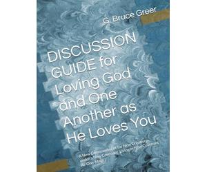 DISCUSSION GUIDE for Loving God and One Another as He Loves You: A New Commandment for New Creations under a New Covenant, Living in New Covenant At-One-Ment