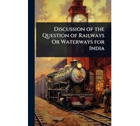 Discussion of the Question of Railways Or Waterways for India