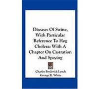 Diseases of Swine, with Particular Reference to Hog Cholera: With a Chapter on Castration and Spaying Lynch, Charles Frederick, White, George R. (Auteur)