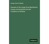 Diseases of the Lungs From Mechanical Causes; and Inquiries Into the Condition of Artizans