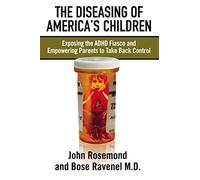 Diseasing of America's Children: Exposing the ADHD Fiasco and Empowering Parents to Take Back Control