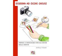 Disegna ad occhi chiusi: Impara a disegnare con gli occhi della mente.