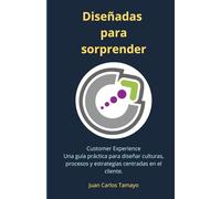Diseñadas para Sorprender: Una guía práctica para diseñar culturas, procesos y estrategias centradas en la experiencia del cliente (Customer Experience)