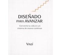 Diseñado Para Avanzar: Convierte tu vida en un sistema de avance continuo