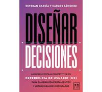 Diseñar decisiones: La nueva ventaja competitiva en experiencia de usuario (UX) para cambiar comportamientos y lograr grandes resultados