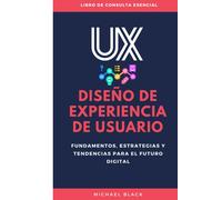 Diseño De Experiencia De Usuario (Ux): Fundamentos, Estrategias Y Tendencias Para El Futuro Digital