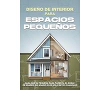 Diseño de interiores para espacios pequeños: Haga que su pequeña casa parezca el doble de grande, sin añadir ni un solo metro cuadrado
