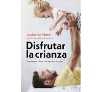 Disfrutar la crianza: Tu guía para educar con alegría y sin culpa