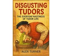 Disgusting Tudors: The Everyday Nastiness of Tudor Life