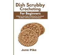 Dish Scrubby Crocheting for Beginners: A Step-by-Step Guide to Making Fun, Functional Scrubbies with Easy Crochet Techniques