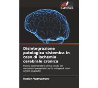 Disintegrazione patologica sistemica in caso di ischemia cerebrale cronica: Ricerca sperimentale e clinica, studio dei meccanismi patogenetici per lo sviluppo di nuovi schemi terapeutici
